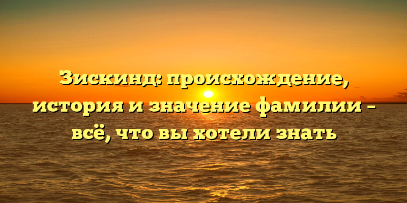 Зискинд: происхождение, история и значение фамилии – всё, что вы хотели знать