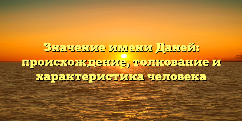 Значение имени Даней: происхождение, толкование и характеристика человека