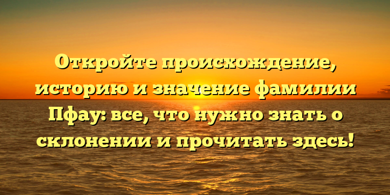 Откройте происхождение, историю и значение фамилии Пфау: все, что нужно знать о склонении и прочитать здесь!