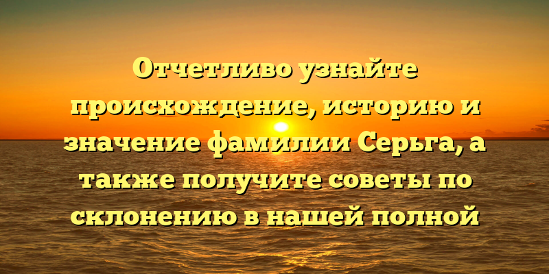 Отчетливо узнайте происхождение, историю и значение фамилии Серьга, а также получите советы по склонению в нашей полной статье.