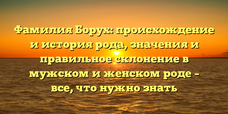 Фамилия Борух: происхождение и история рода, значения и правильное склонение в мужском и женском роде – все, что нужно знать