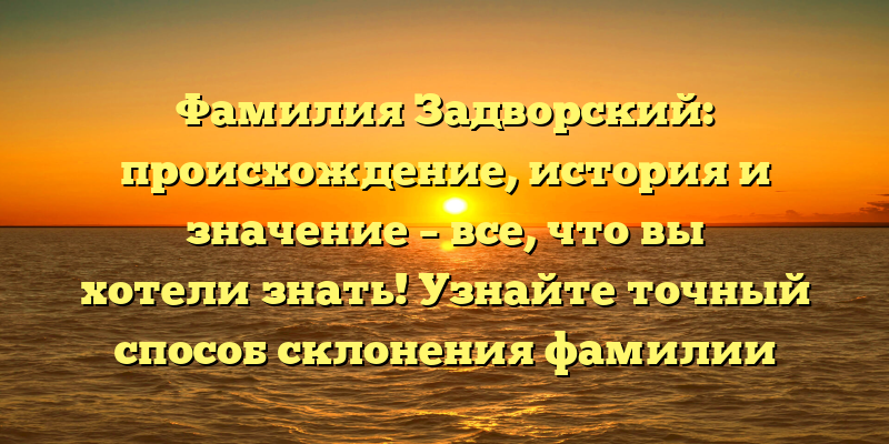 Фамилия Задворский: происхождение, история и значение – все, что вы хотели знать! Узнайте точный способ склонения фамилии здесь
