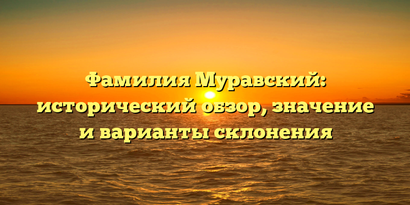 Фамилия Муравский: исторический обзор, значение и варианты склонения