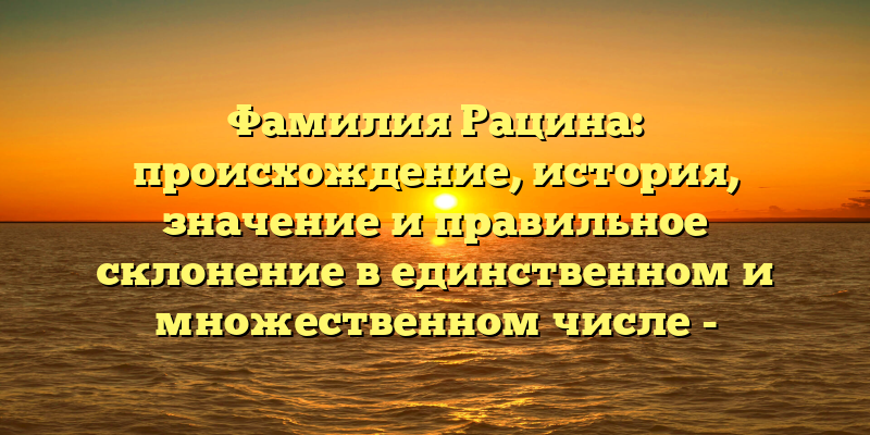 Фамилия Рацина: происхождение, история, значение и правильное склонение в единственном и множественном числе - идеальный SEO-заголовок для такой статьи. Он содержит все ключевые слова и фразы, которые пользователи могут использовать при поиске информации об этой фамилии.