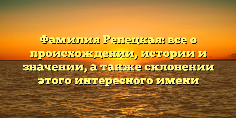 Фамилия Репецкая: все о происхождении, истории и значении, а также склонении этого интересного имени