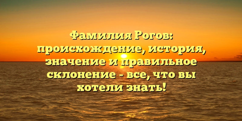 Фамилия Рогов: происхождение, история, значение и правильное склонение - все, что вы хотели знать!