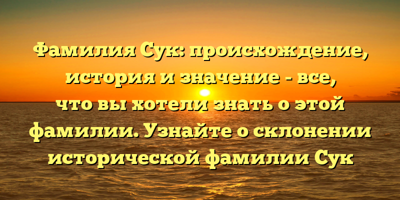Фамилия Сук: происхождение, история и значение - все, что вы хотели знать о этой фамилии. Узнайте о склонении исторической фамилии Сук здесь!