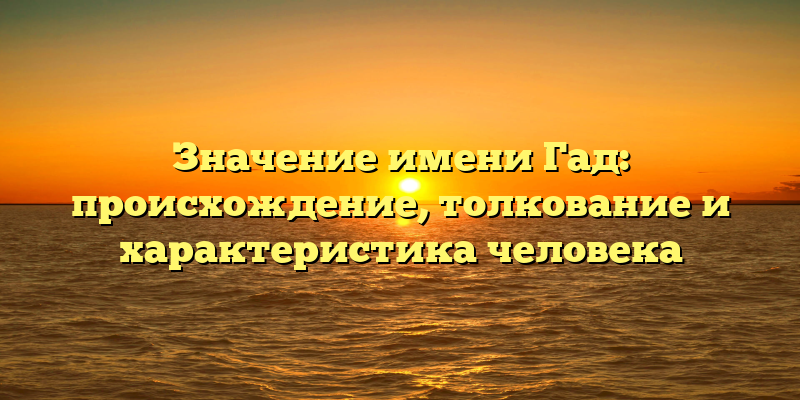 Значение имени Гад: происхождение, толкование и характеристика человека