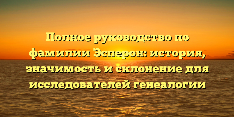 Полное руководство по фамилии Эсперон: история, значимость и склонение для исследователей генеалогии