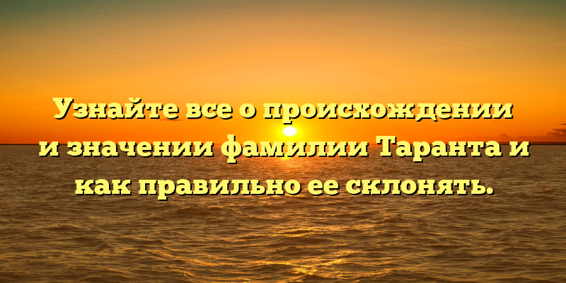 Узнайте все о происхождении и значении фамилии Таранта и как правильно ее склонять.