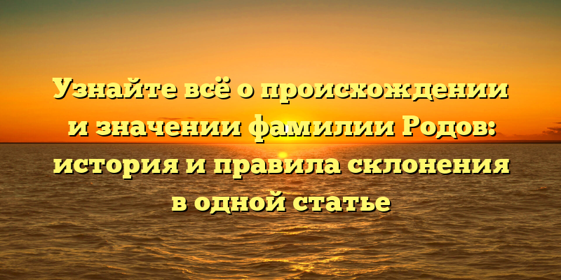 Узнайте всё о происхождении и значении фамилии Родов: история и правила склонения в одной статье