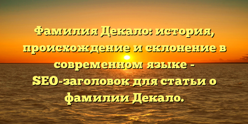 Фамилия Декало: история, происхождение и склонение в современном языке - SEO-заголовок для статьи о фамилии Декало.