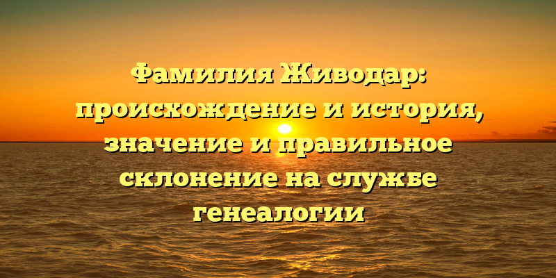 Фамилия Живодар: происхождение и история, значение и правильное склонение на службе генеалогии
