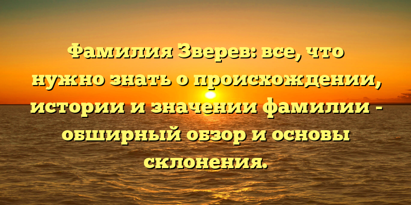 Фамилия Зверев: все, что нужно знать о происхождении, истории и значении фамилии - обширный обзор и основы склонения.