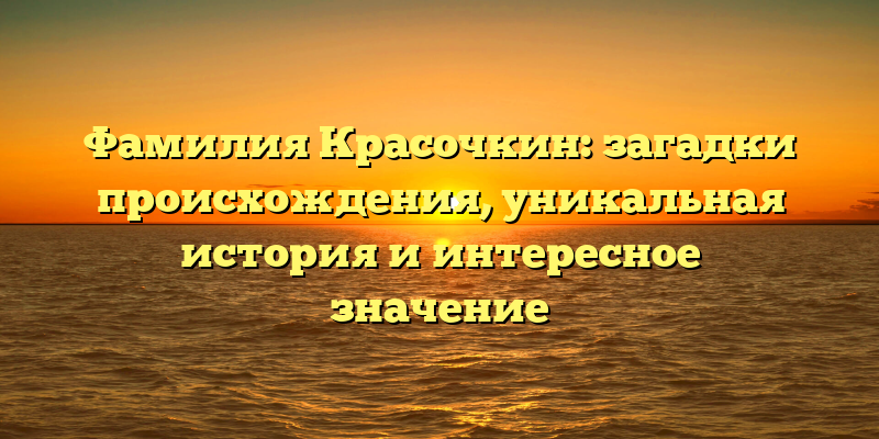 Фамилия Красочкин: загадки происхождения, уникальная история и интересное значение