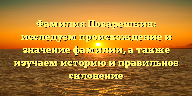 Фамилия Поварешкин: исследуем происхождение и значение фамилии, а также изучаем историю и правильное склонение