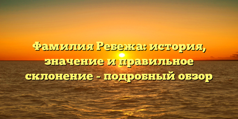 Фамилия Ребежа: история, значение и правильное склонение - подробный обзор