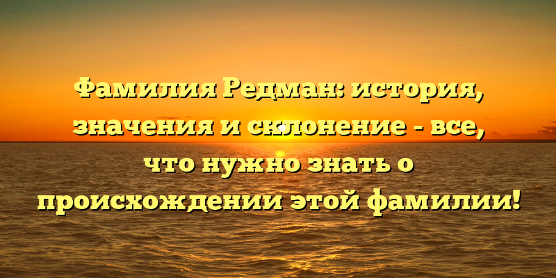 Фамилия Редман: история, значения и склонение - все, что нужно знать о происхождении этой фамилии!