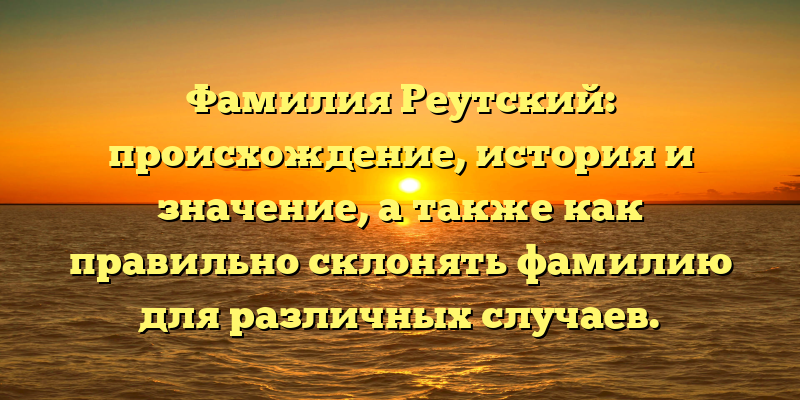 Фамилия Реутский: происхождение, история и значение, а также как правильно склонять фамилию для различных случаев.