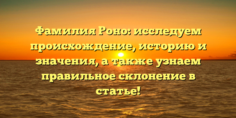 Фамилия Роно: исследуем происхождение, историю и значения, а также узнаем правильное склонение в статье!