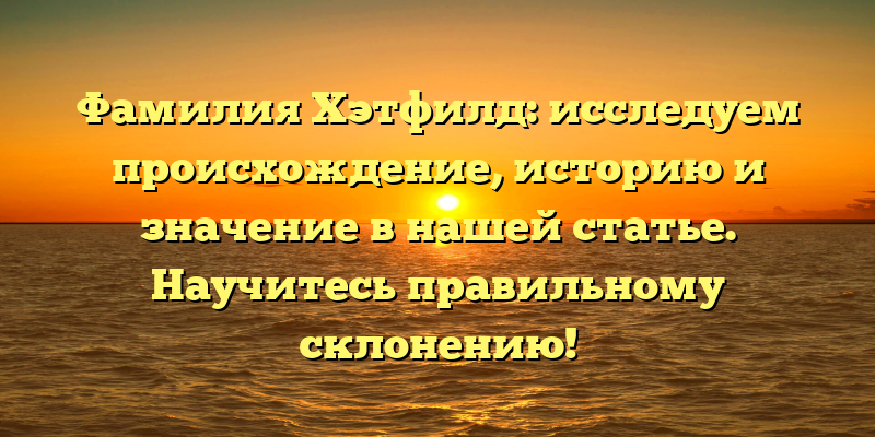 Фамилия Хэтфилд: исследуем происхождение, историю и значение в нашей статье. Научитесь правильному склонению!