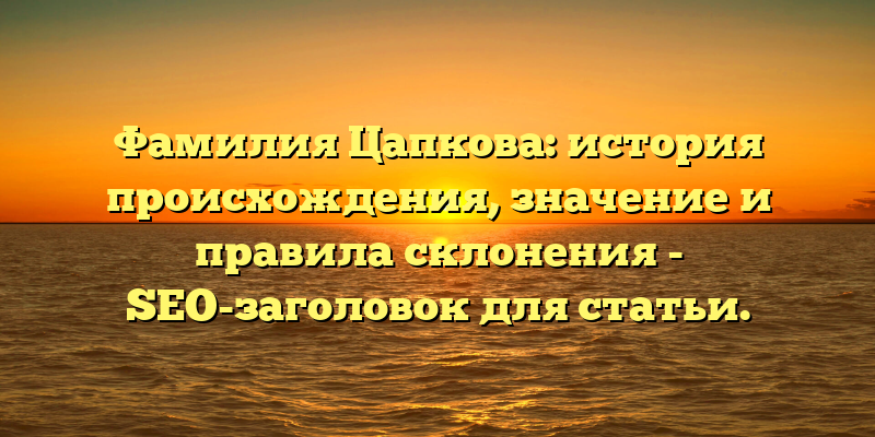 Фамилия Цапкова: история происхождения, значение и правила склонения - SEO-заголовок для статьи.
