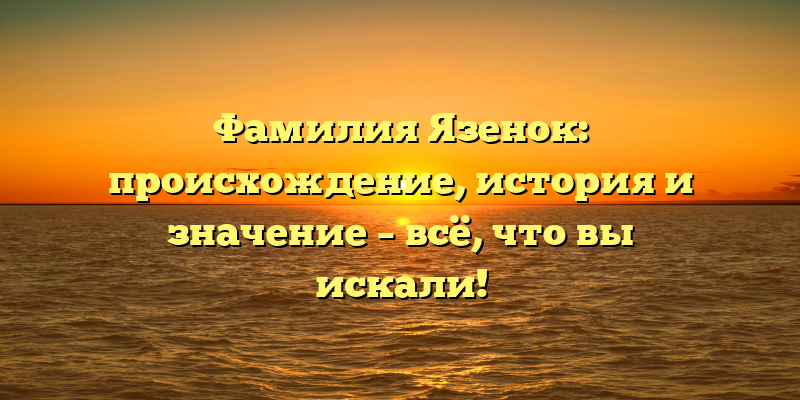 Фамилия Язенок: происхождение, история и значение – всё, что вы искали!