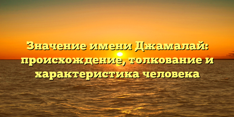 Значение имени Джамалай: происхождение, толкование и характеристика человека