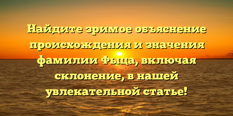 Найдите зримое объяснение происхождения и значения фамилии Фыца, включая склонение, в нашей увлекательной статье!