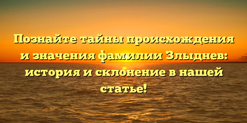 Познайте тайны происхождения и значения фамилии Злыднев: история и склонение в нашей статье!