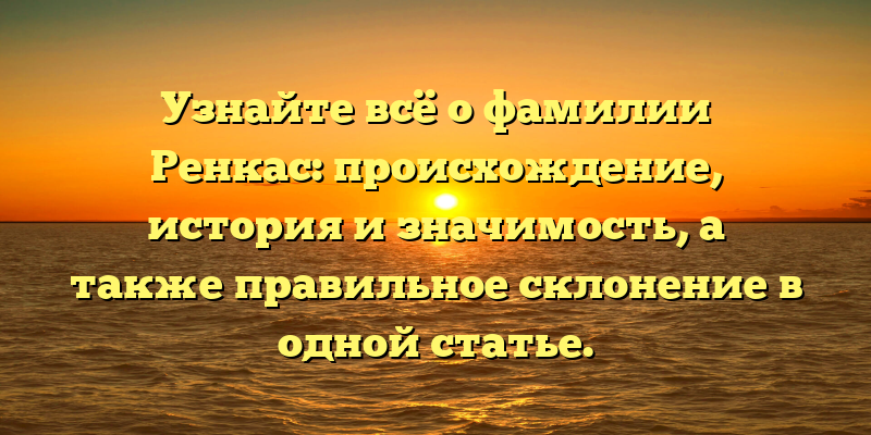 Узнайте всё о фамилии Ренкас: происхождение, история и значимость, а также правильное склонение в одной статье.