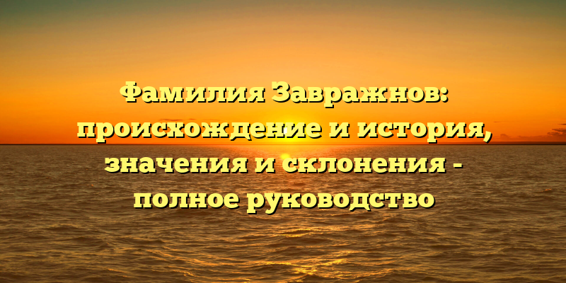 Фамилия Завражнов: происхождение и история, значения и склонения - полное руководство