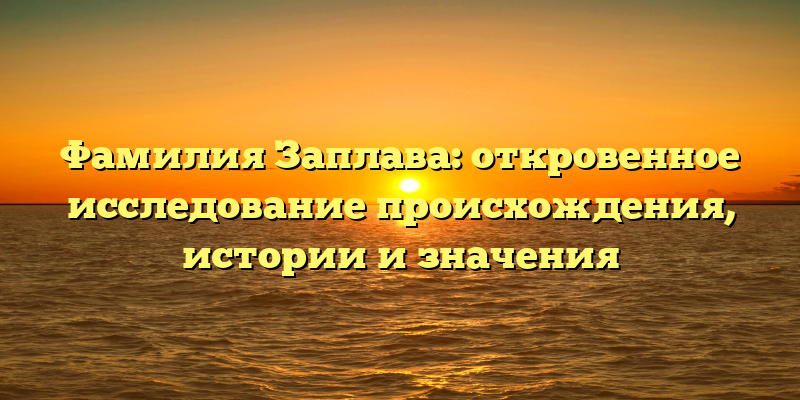 Фамилия Заплава: откровенное исследование происхождения, истории и значения
