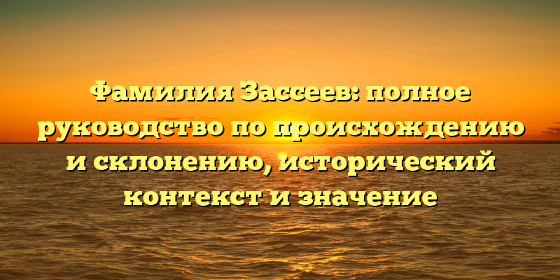 Фамилия Зассеев: полное руководство по происхождению и склонению, исторический контекст и значение