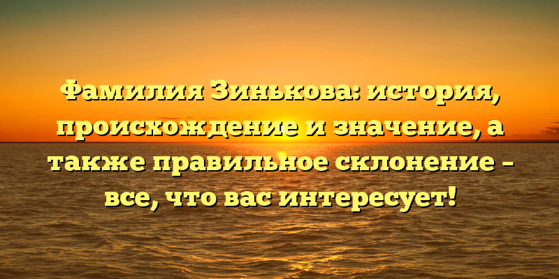 Фамилия Зинькова: история, происхождение и значение, а также правильное склонение – все, что вас интересует!
