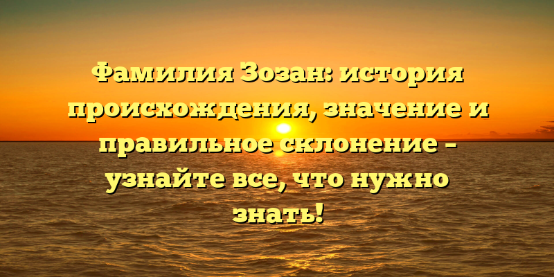 Фамилия Зозан: история происхождения, значение и правильное склонение – узнайте все, что нужно знать!