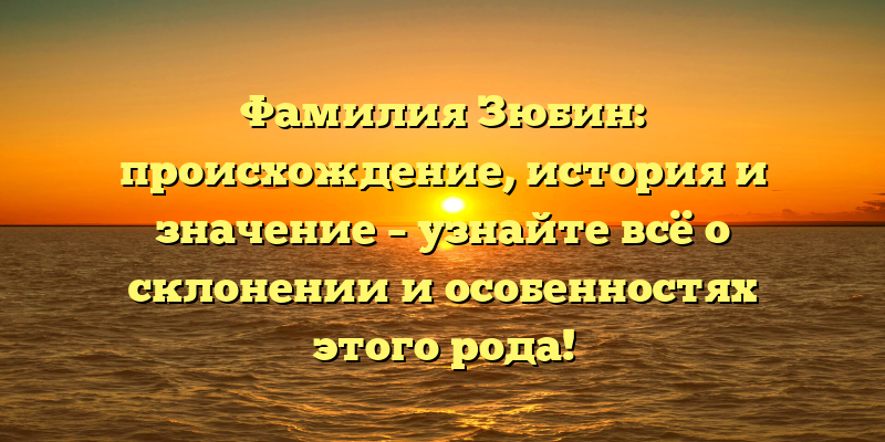 Фамилия Зюбин: происхождение, история и значение – узнайте всё о склонении и особенностях этого рода!