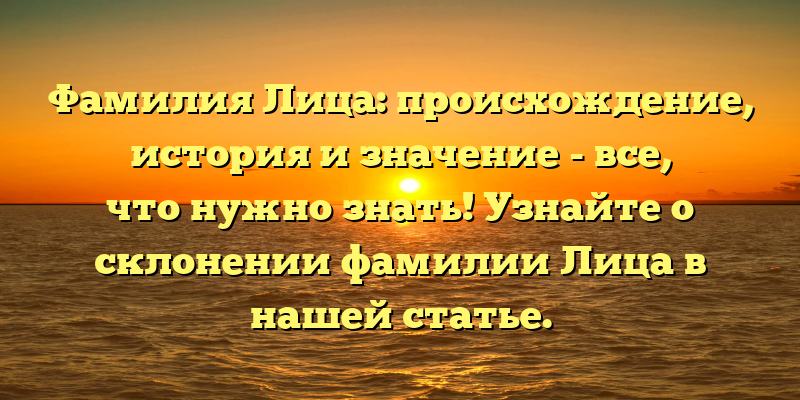 Фамилия Лица: происхождение, история и значение - все, что нужно знать! Узнайте о склонении фамилии Лица в нашей статье.