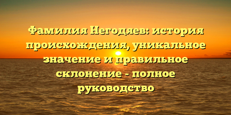 Фамилия Негодяев: история происхождения, уникальное значение и правильное склонение - полное руководство
