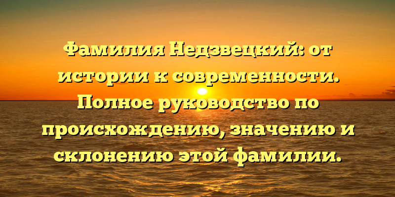 Фамилия Недзвецкий: от истории к современности. Полное руководство по происхождению, значению и склонению этой фамилии.