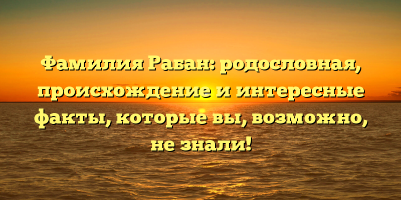 Фамилия Рабан: родословная, происхождение и интересные факты, которые вы, возможно, не знали!