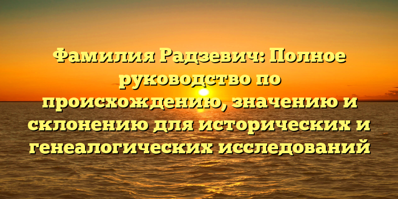 Фамилия Радзевич: Полное руководство по происхождению, значению и склонению для исторических и генеалогических исследований