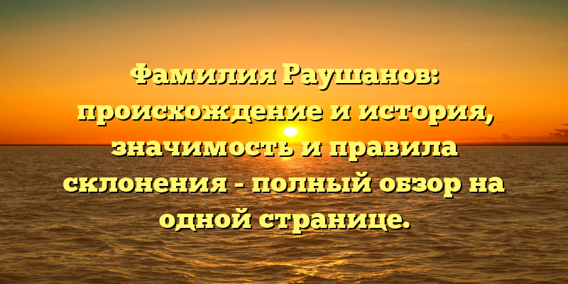 Фамилия Раушанов: происхождение и история, значимость и правила склонения - полный обзор на одной странице.