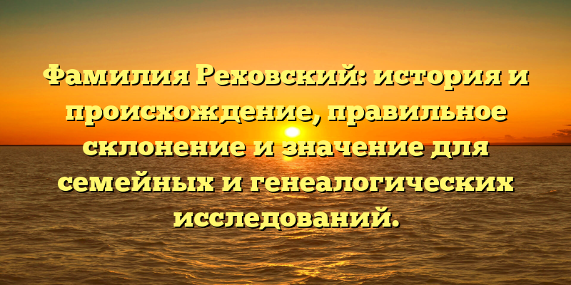 Фамилия Реховский: история и происхождение, правильное склонение и значение для семейных и генеалогических исследований.
