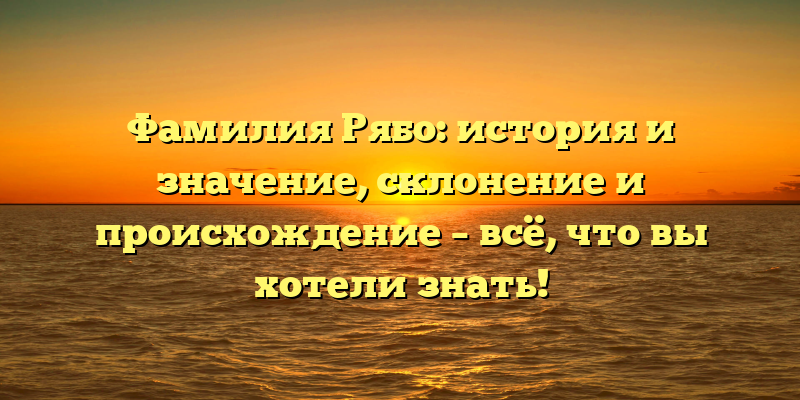 Фамилия Рябо: история и значение, склонение и происхождение – всё, что вы хотели знать!