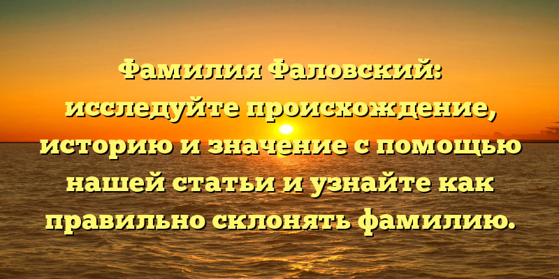 Фамилия Фаловский: исследуйте происхождение, историю и значение с помощью нашей статьи и узнайте как правильно склонять фамилию.