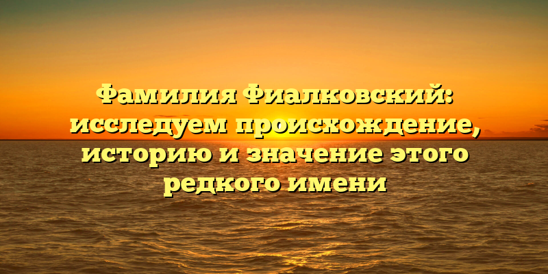 Фамилия Фиалковский: исследуем происхождение, историю и значение этого редкого имени