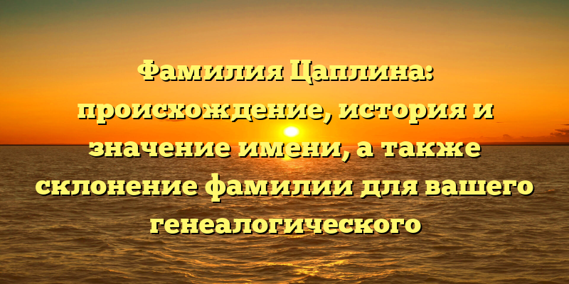 Фамилия Цаплина: происхождение, история и значение имени, а также склонение фамилии для вашего генеалогического исследования
