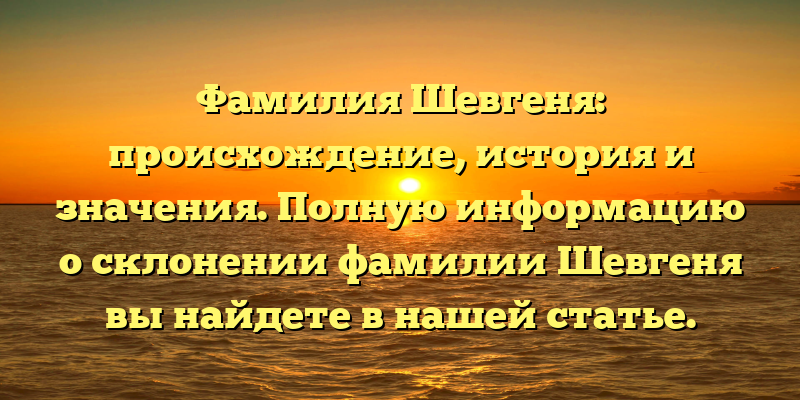 Фамилия Шевгеня: происхождение, история и значения. Полную информацию о склонении фамилии Шевгеня вы найдете в нашей статье.