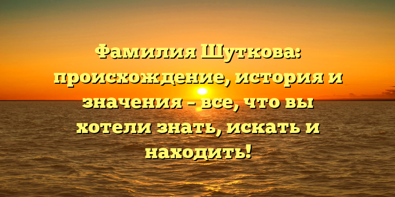 Фамилия Шуткова: происхождение, история и значения – все, что вы хотели знать, искать и находить!